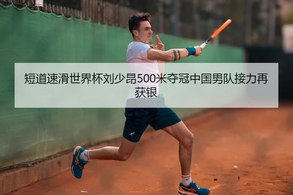短道速滑世界杯刘少昂500米夺冠中国男队接力再获银